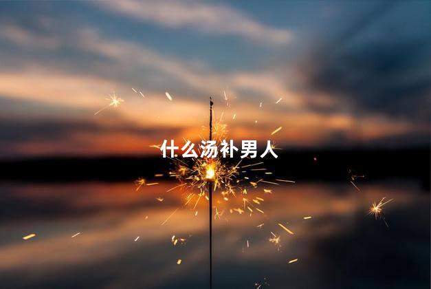 什么汤补男人