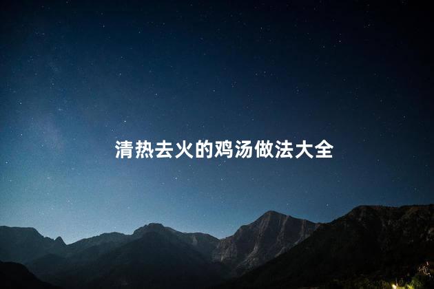 清热去火的鸡汤做法大全