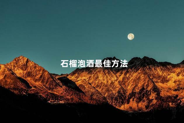 石榴泡酒最佳方法