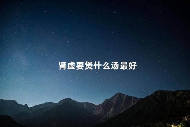 肾虚要煲什么汤最好