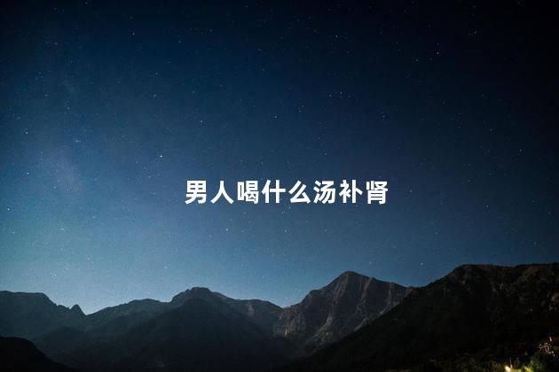 男人喝什么汤补肾