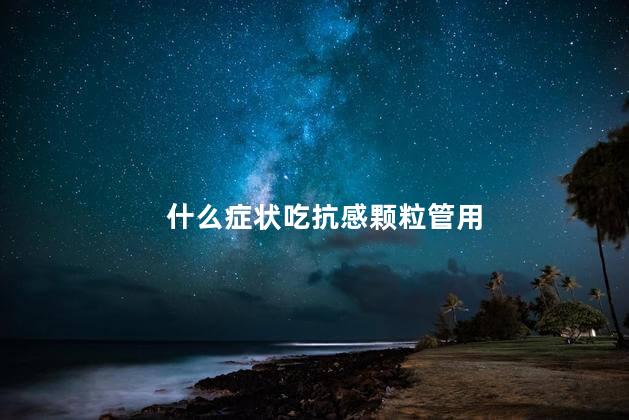 什么症状吃抗感颗粒管用