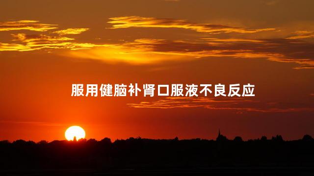 服用健脑补肾口服液不良反应