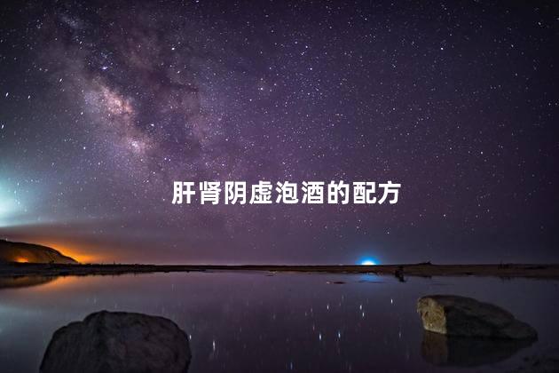 肝肾阴虚泡酒的配方