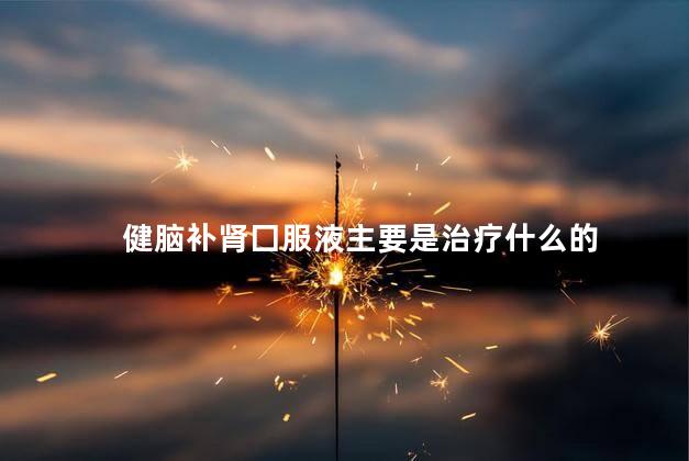 健脑补肾囗服液主要是治疗什么的
