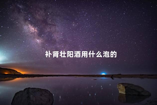 补肾壮阳酒用什么泡的