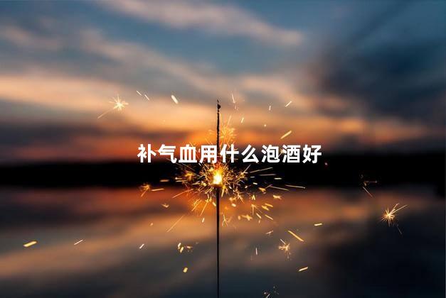 补气血用什么泡酒好