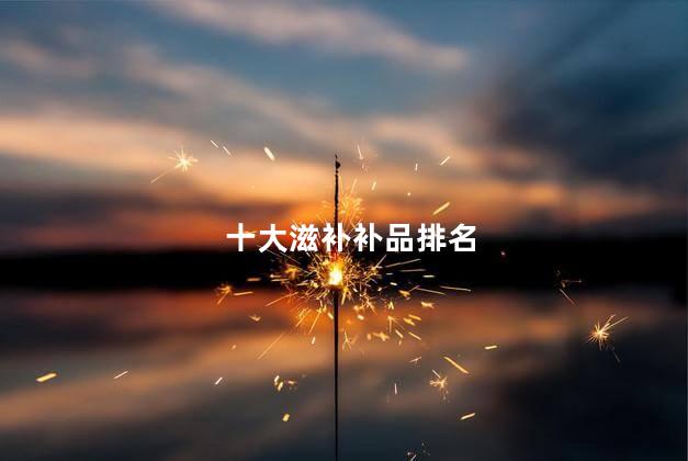 十大滋补补品排名