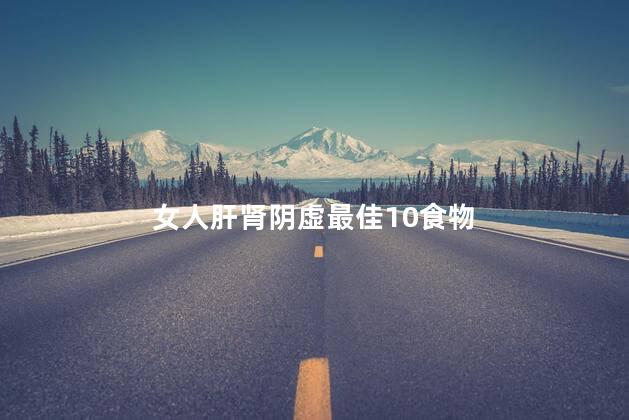 女人肝肾阴虚最佳10食物