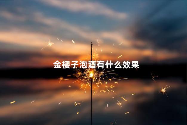 金樱子泡酒有什么效果