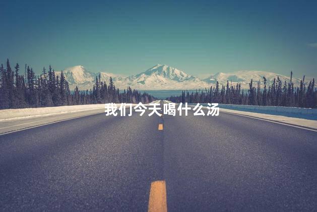 我们今天喝什么汤
