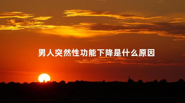 男人突然性功能下降是什么原因
