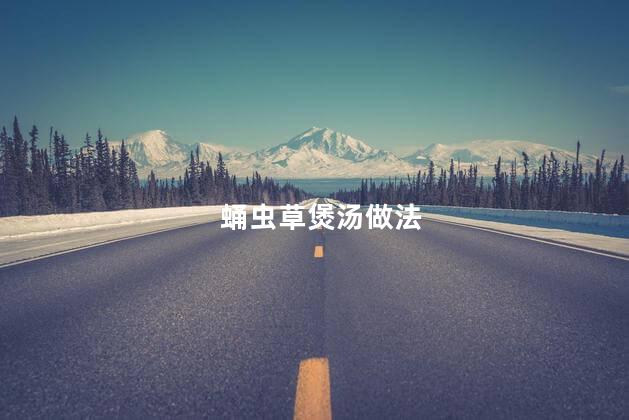 蛹虫草煲汤做法