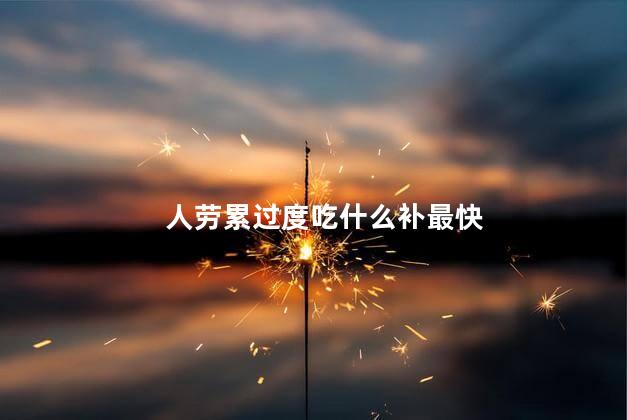 人劳累过度吃什么补最快