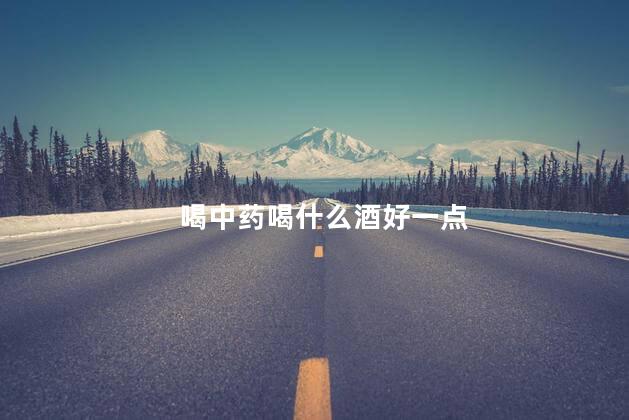 喝中药喝什么酒好一点