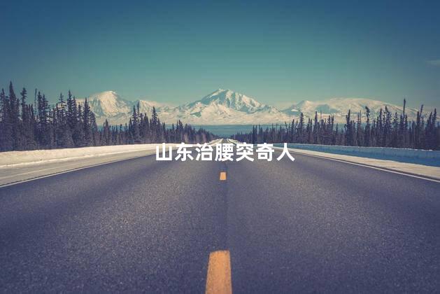 山东治腰突奇人