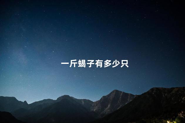一斤蝎子有多少只