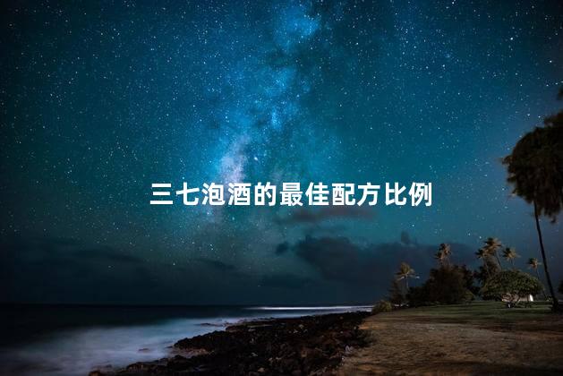 三七泡酒的最佳配方比例