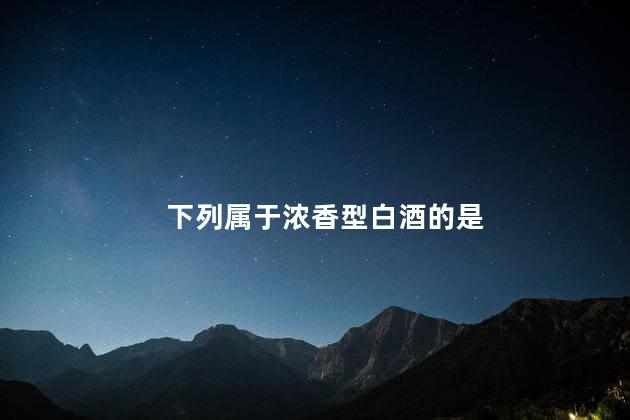 下列属于浓香型白酒的是
