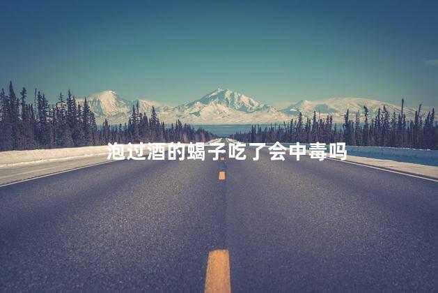 泡过酒的蝎子吃了会中毒吗