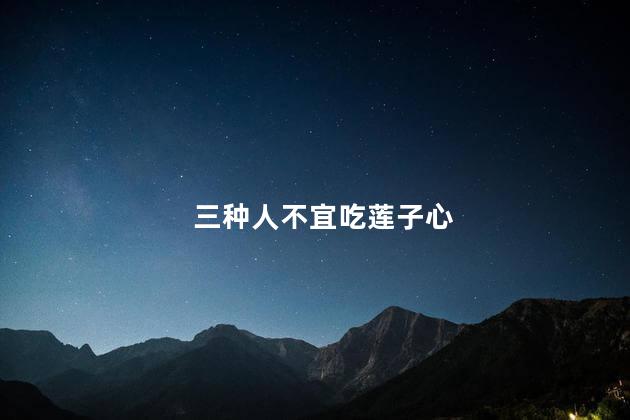 三种人不宜吃莲子心