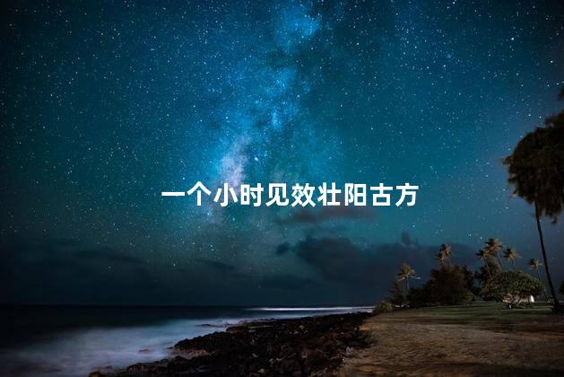 一个小时见效壮阳古方