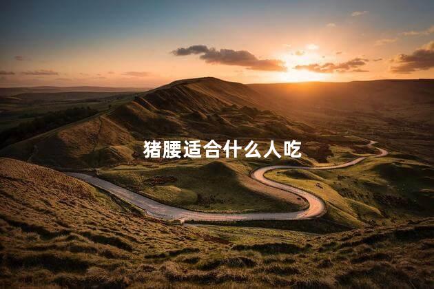 猪腰适合什么人吃