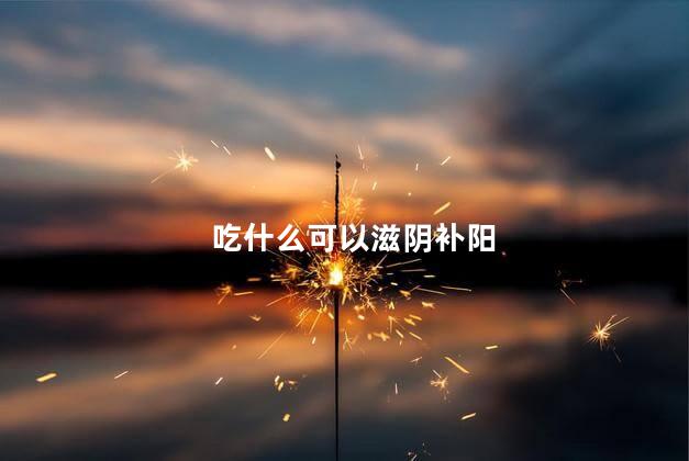 吃什么可以滋阴补阳