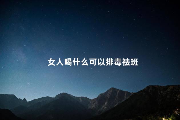 女人喝什么可以排毒祛斑