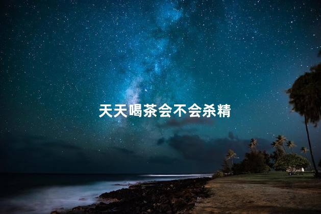 天天喝茶会不会杀精