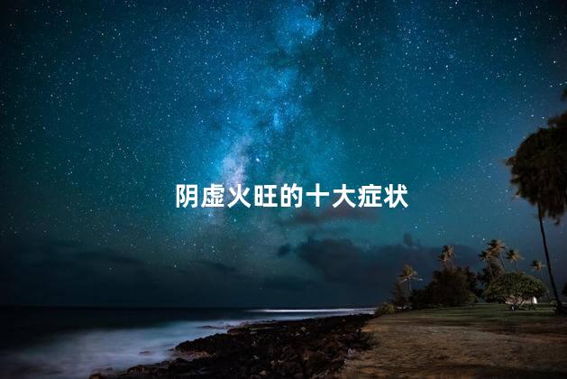 阴虚火旺的十大症状