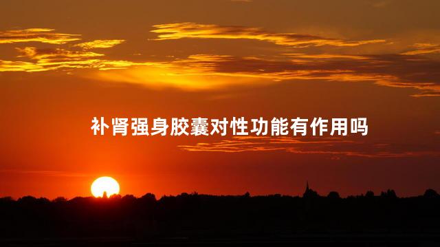 补肾强身胶囊对性功能有作用吗