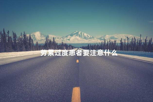 劳累过度患者要注意什么