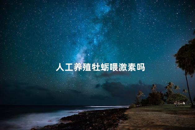 人工养殖牡蛎喂激素吗