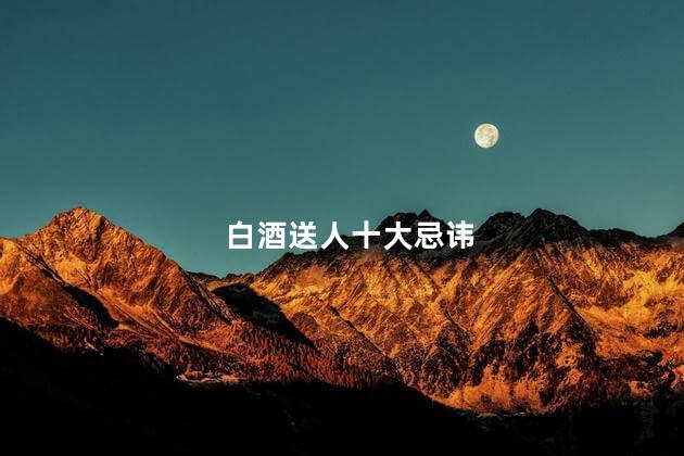 白酒送人十大忌讳
