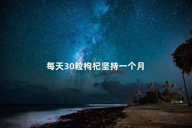 每天30粒枸杞坚持一个月