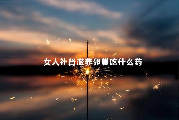 女人补肾滋养卵巢吃什么药