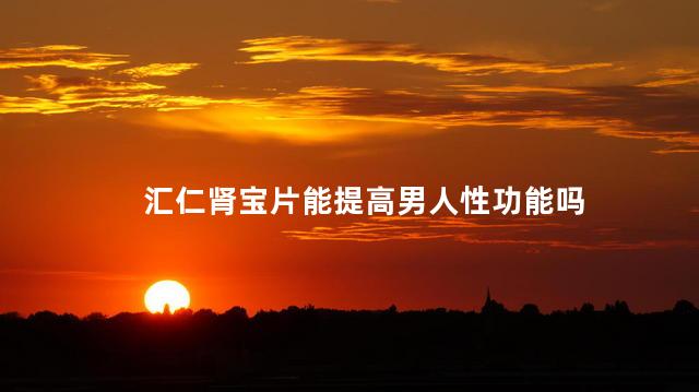 汇仁肾宝片能提高男人性功能吗