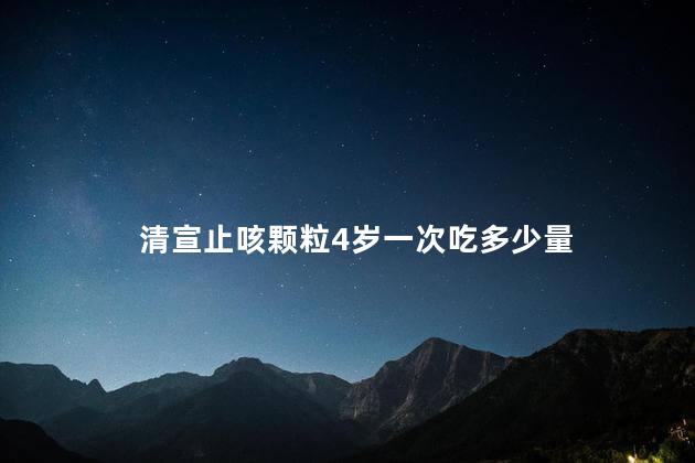 清宣止咳颗粒4岁一次吃多少量