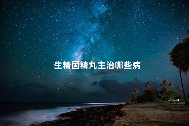 生精固精丸主治哪些病