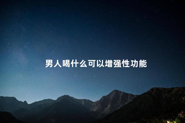 男人喝什么可以增强性功能