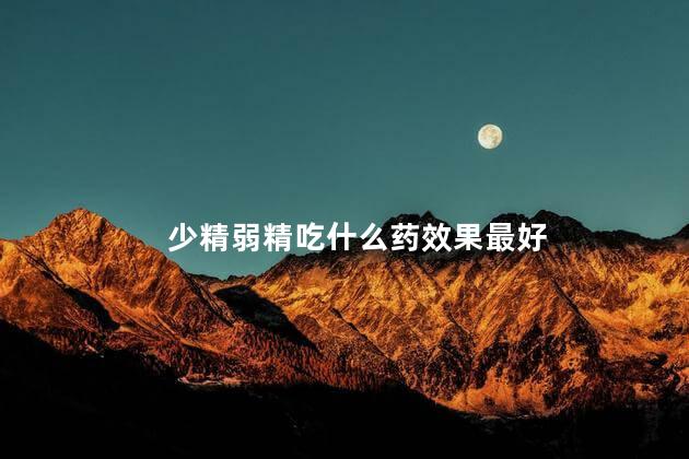 少精弱精吃什么药效果最好