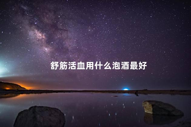 舒筋活血用什么泡酒最好