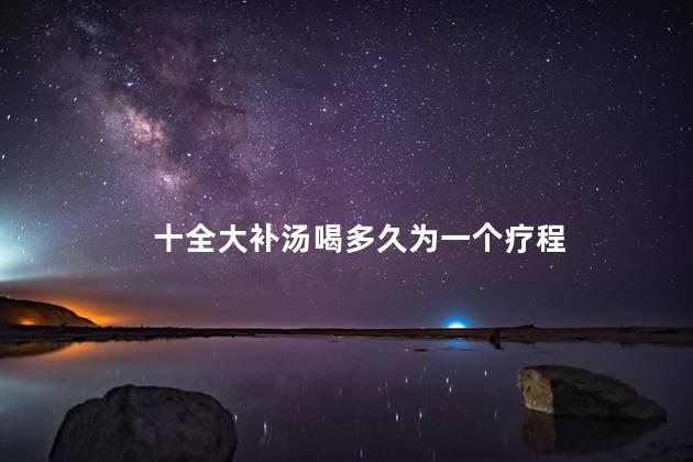 十全大补汤喝多久为一个疗程