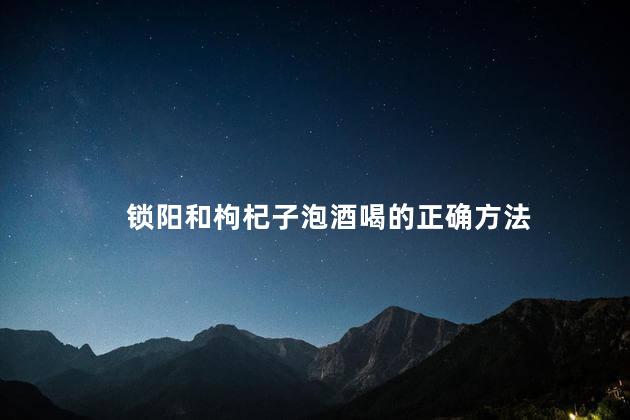 锁阳和枸杞子泡酒喝的正确方法
