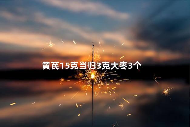 黄芪15克当归3克大枣3个