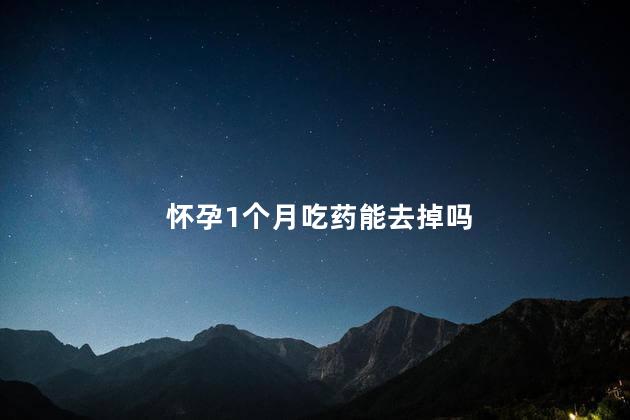 怀孕1个月吃药能去掉吗