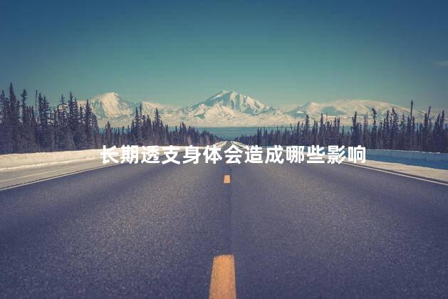 长期透支身体会造成哪些影响