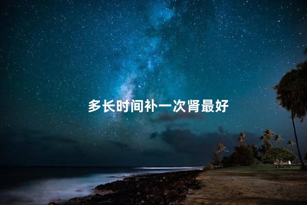多长时间补一次肾最好