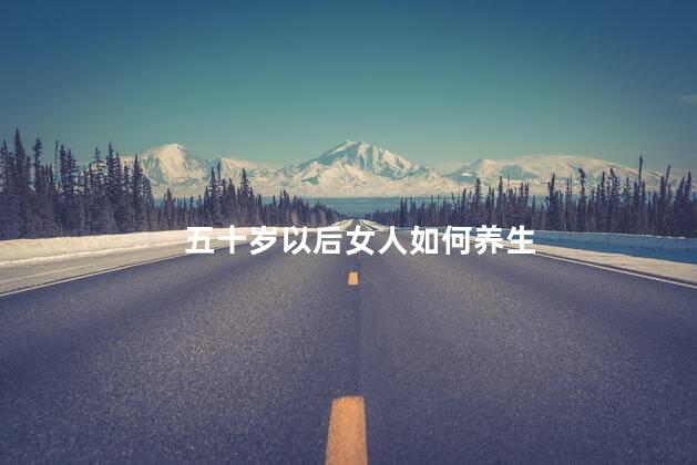五十岁以后女人如何养生